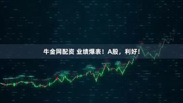 牛金网配资 业绩爆表！A股，利好！