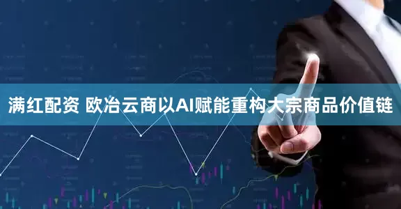 满红配资 欧冶云商以AI赋能重构大宗商品价值链