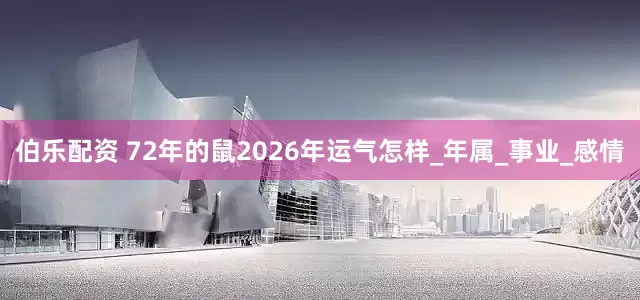 伯乐配资 72年的鼠2026年运气怎样_年属_事业_感情