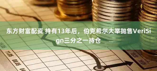 东方财富配资 持有13年后，伯克希尔大举抛售VeriSign三分之一持仓