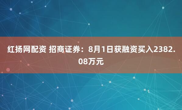 红扬网配资 招商证券：8月1日获融资买入2382.08万元