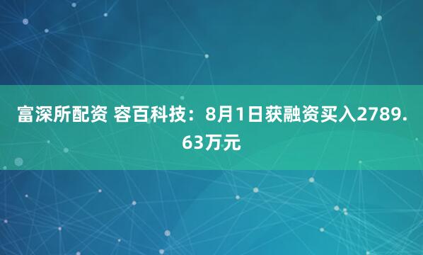 富深所配资 容百科技：8月1日获融资买入2789.63万元