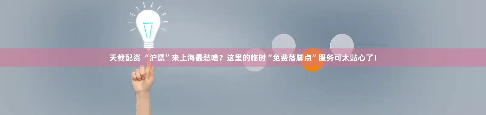 天载配资 “沪漂”来上海最愁啥？这里的临时“免费落脚点”服务可太贴心了！