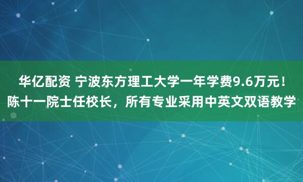 华亿配资 宁波东方理工大学一年学费9.6万元！陈十一院士任校长，所有专业采用中英文双语教学