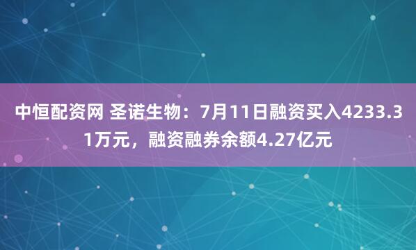 中恒配资网 圣诺生物：7月11日融资买入4233.31万元，融资融券余额4.27亿元