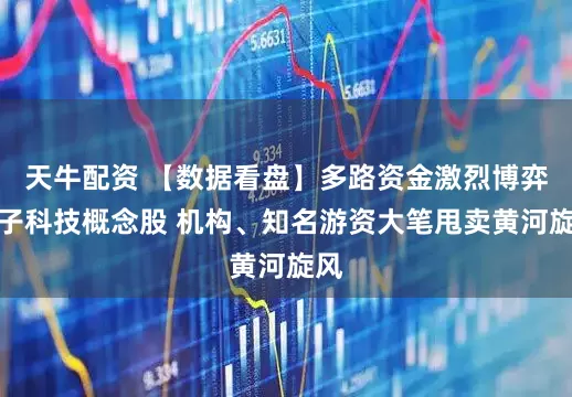 天牛配资 【数据看盘】多路资金激烈博弈量子科技概念股 机构、知名游资大笔甩卖黄河旋风
