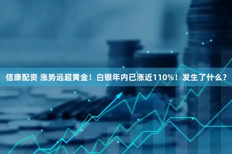 信康配资 涨势远超黄金！白银年内已涨近110%！发生了什么？