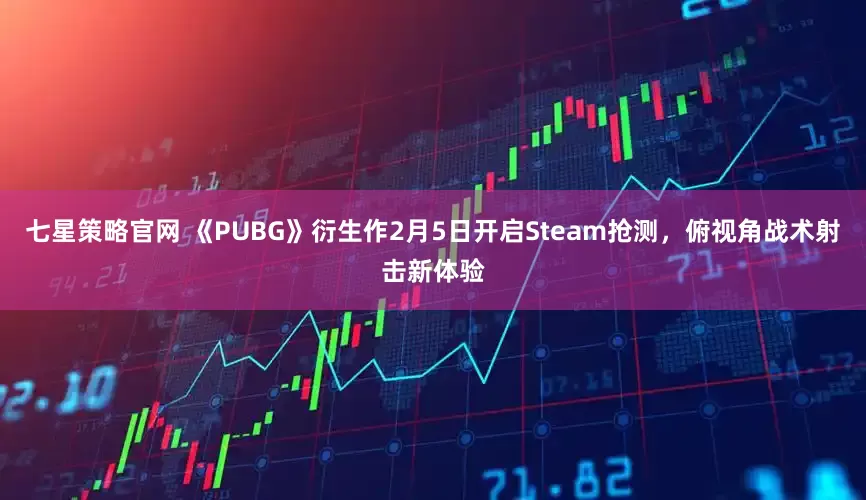 七星策略官网 《PUBG》衍生作2月5日开启Steam抢测，俯视角战术射击新体验
